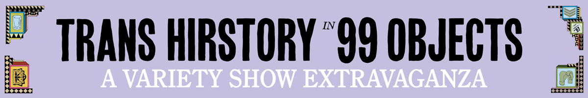 a header for an event with the legend Trans History in 99 Objects, a variety show extravaganza